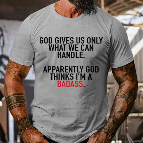 Men's God Gives Us Only What We Can Handle Apparently God Thinks I'm A Badass T-shirt