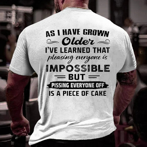Men's As I Have Grown Older I've Learned That Pleasing Everyone Is Impossible But Pissing Everyone Off Is A Piece Of Cake T-Shirt