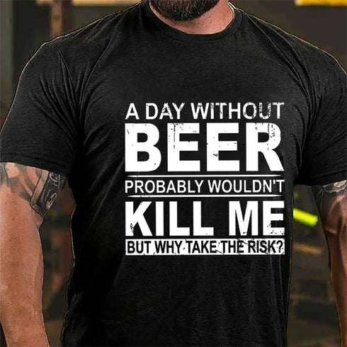 Men's A Day Without Beer Probably Wouldn't Kill Me But Why Take The Risk Funny Drinking T-shirt