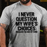 Men's I Never Question My Wife's Choices Because I Am One Of Them T-shirt