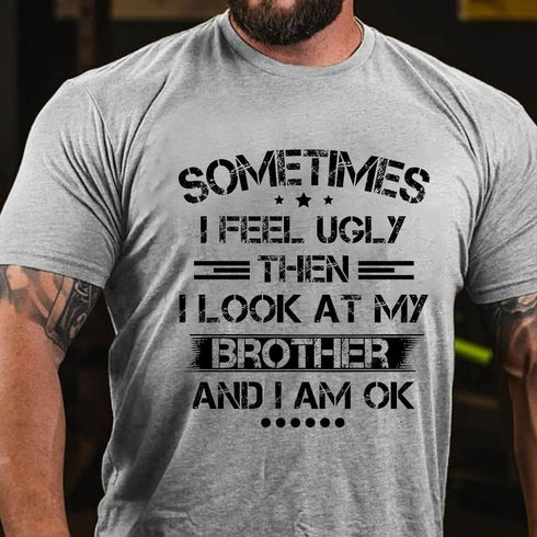 Men's SOMETIMES I FEEL UGLY THEN I LOOK AT MY BROTHER AND I AM OK T-shirt