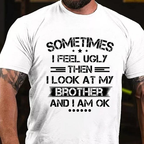 Men's SOMETIMES I FEEL UGLY THEN I LOOK AT MY BROTHER AND I AM OK T-shirt