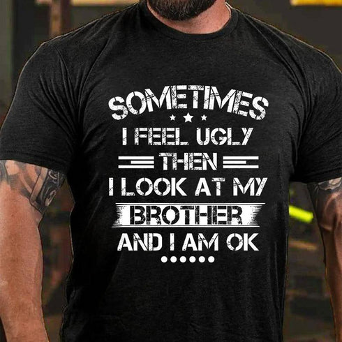 Men's SOMETIMES I FEEL UGLY THEN I LOOK AT MY BROTHER AND I AM OK T-shirt